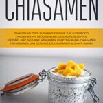 Chiasamen: Zahlreiche Tipps für mehr Energie zum Superfood Chiasamen mit leckeren und gesunden Rezepten und Bilder.: (Gesund, Diät, Schlank, Abnehmen, Kraftnahrung, Chiasamen für Veganer...)  